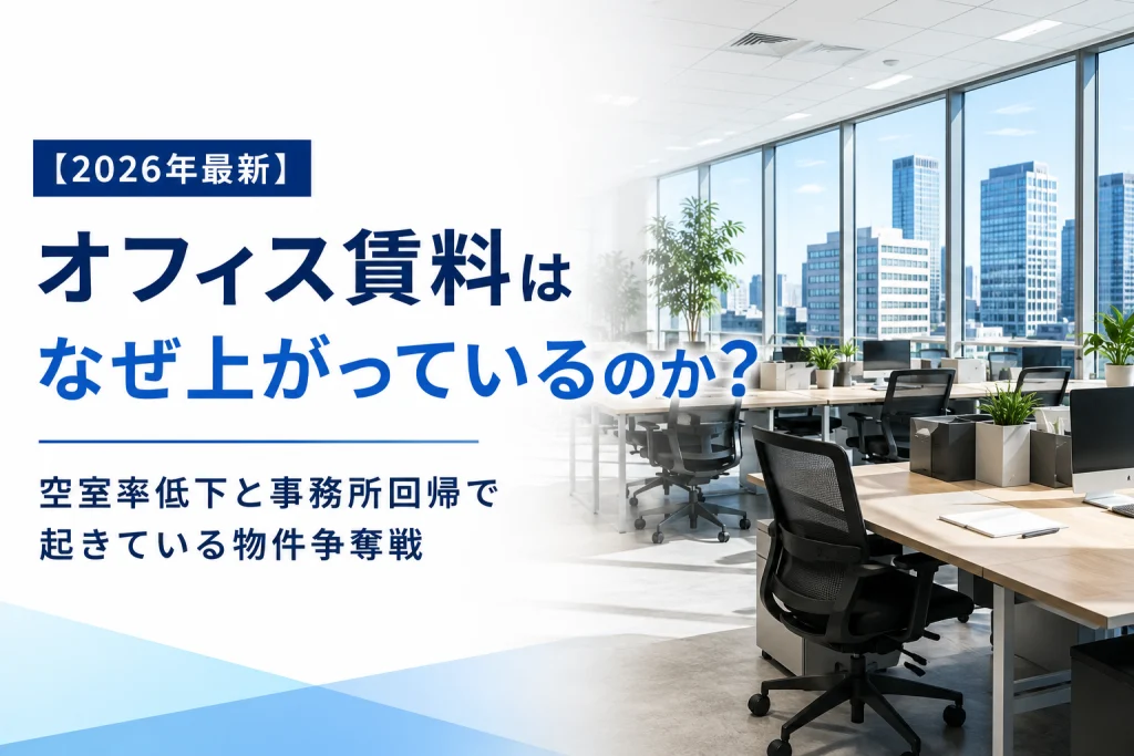 【2026年最新】オフィス賃料はなぜ上がっているのか？｜空室率低下と事務所回帰で起きている物件争奪戦