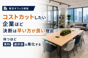 【東京オフィス移転】コストカットしたい企業ほど決断は早い方が良い理由｜待つほど賃料・選択肢は悪化する